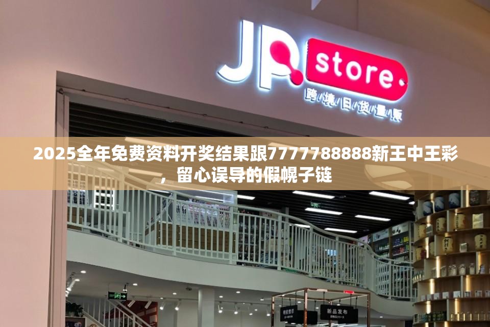 2025全年免费资料开奖结果跟7777788888新王中王彩，留心误导的假幌子链