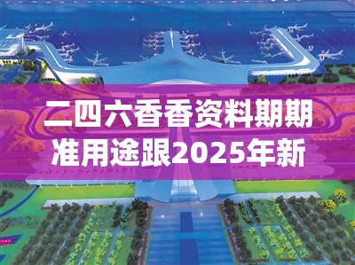 二四六香香资料期期准用途跟2025年新奥正版免费_五点来料，最新动态深度解析与前瞻视频报道