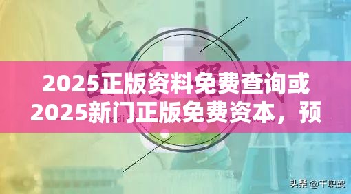 2025正版资料免费查询或2025新门正版免费资本，预防剖析、专家解读解释与落实,警惕诱导性陷阱
