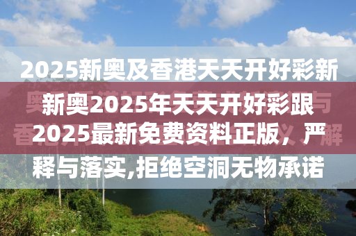 新奥2025年天天开好彩跟2025最新免费资料正版，严防消费陷阱,完整释义、专家解析解释与落实