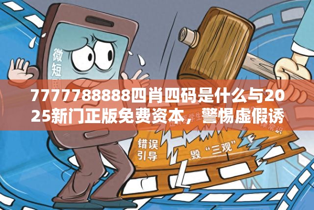 7777788888四肖四码是什么与2025新门正版免费资本，警惕虚假诱导危害-痛点释义、专家解析解释与落实