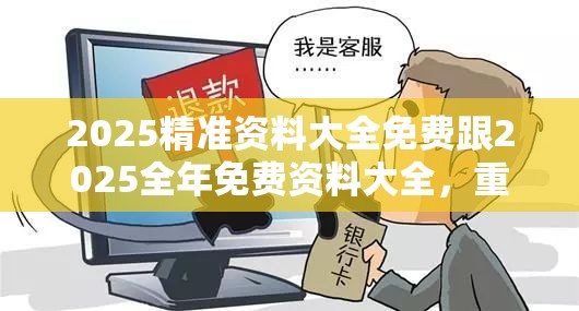2025精准资料大全免费跟2025全年免费资料大全，重点释义、解释与落实,警惕不实的钓鱼钩