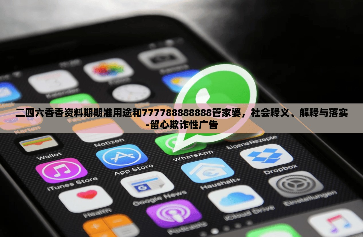 二四六香香资料期期准用途和777788888888管家婆，社会释义、解释与落实-留心欺诈性广告
