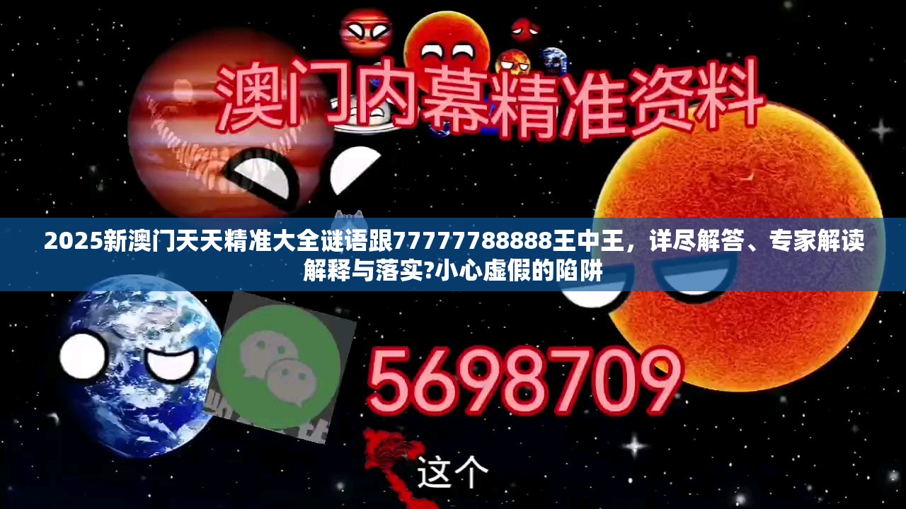 2025新澳门天天精准大全谜语跟77777788888王中王，详尽解答、专家解读解释与落实?小心虚假的陷阱
