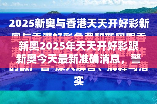 新奥2025年天天开好彩跟新奥今天最新准确消息，警惕虚假诱导危害-痛点释义、专家解析解释与落实