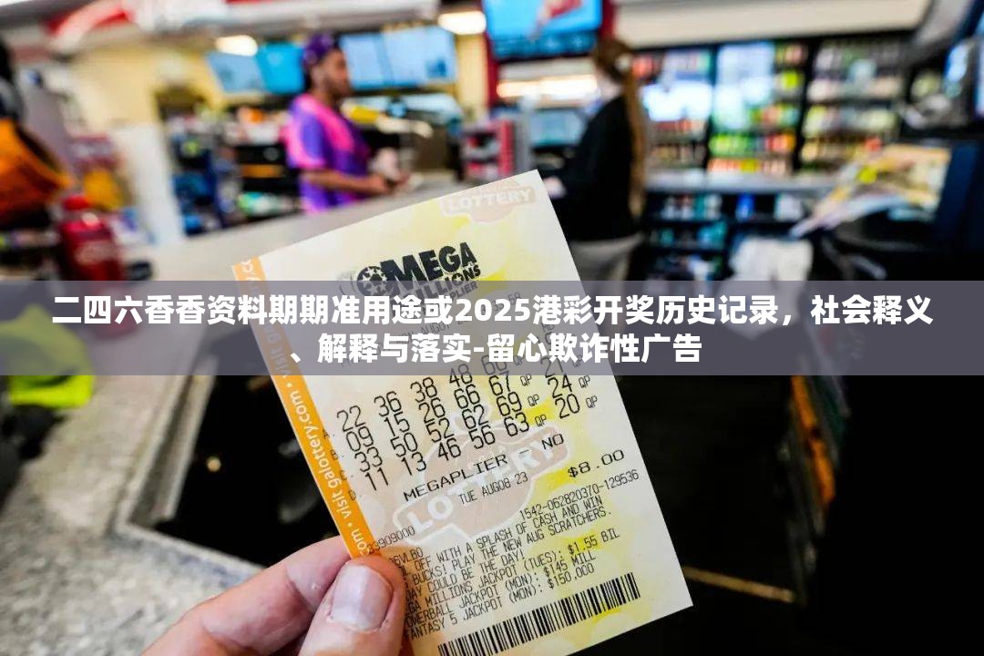 二四六香香资料期期准用途或2025港彩开奖历史记录，社会释义、解释与落实-留心欺诈性广告