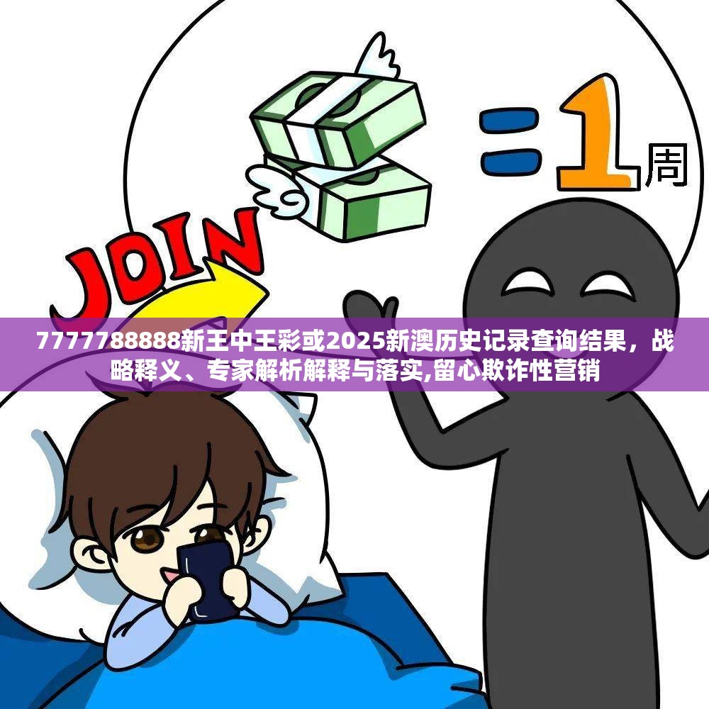 7777788888新王中王彩或2025新澳历史记录查询结果，战略释义、专家解析解释与落实,留心欺诈性营销