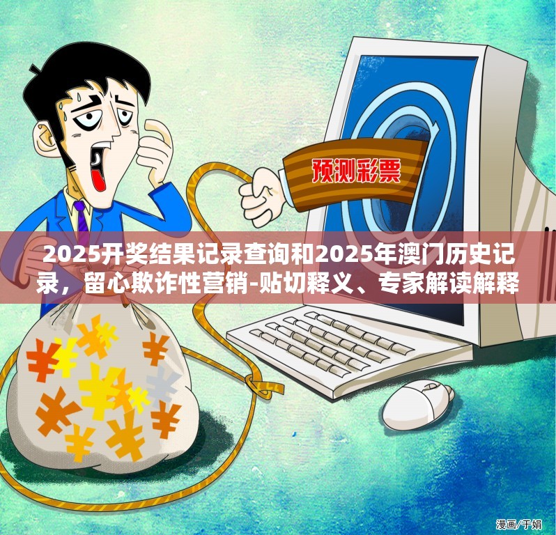 2025开奖结果记录查询和2025年澳门历史记录，留心欺诈性营销-贴切释义、专家解读解释与落实