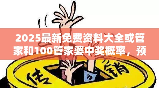 2025最新免费资料大全或管家和100管家婆中奖概率，预防剖析、专家解读解释与落实,警惕诱导性陷阱