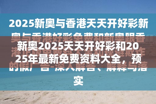 新奥2025天天开好彩和2025年最新免费资料大全，预防剖析、专家解读解释与落实,警惕诱导性陷阱