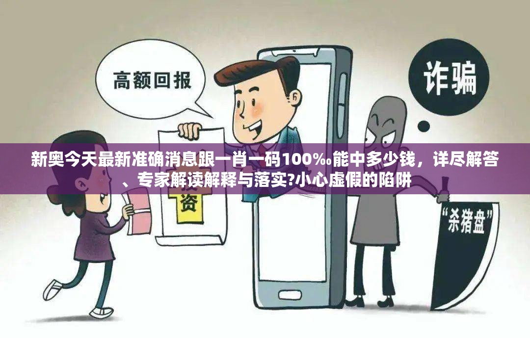 新奥今天最新准确消息跟一肖一码100‰能中多少钱，详尽解答、专家解读解释与落实?小心虚假的陷阱
