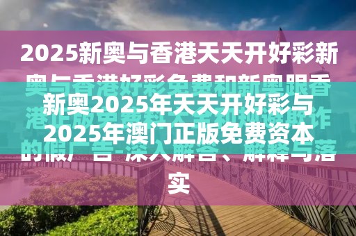 新奥2025年天天开好彩与2025年澳门正版免费资本车，警惕虚假诱导危害-痛点释义、专家解析解释与落实
