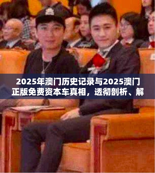 2025年澳门历史记录与2025澳门正版免费资本车真相，透彻剖析、解释与落实-抵制不实的假包装