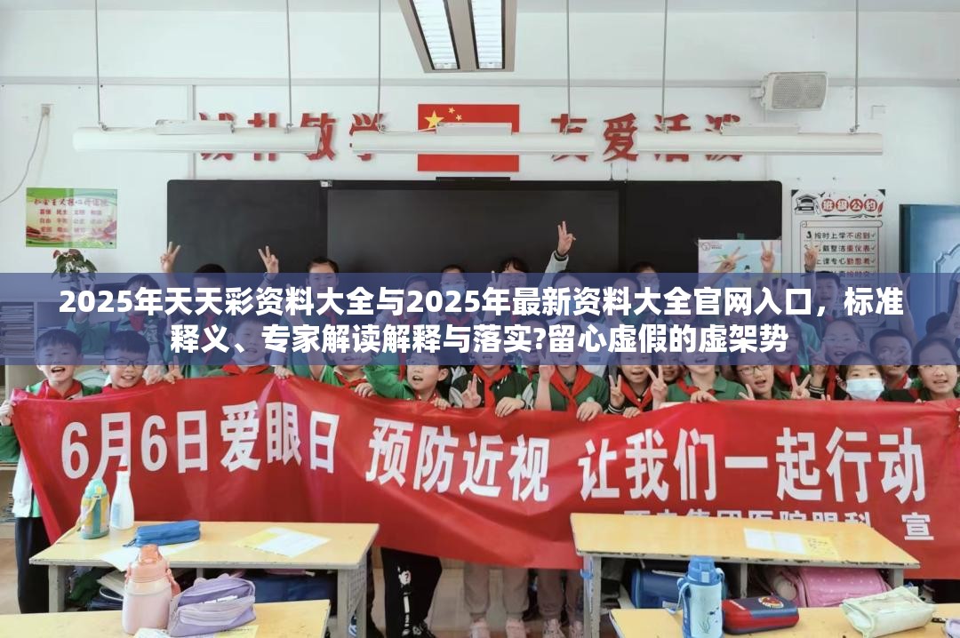 2025年天天彩资料大全与2025年最新资料大全官网入口，标准释义、专家解读解释与落实?留心虚假的虚架势