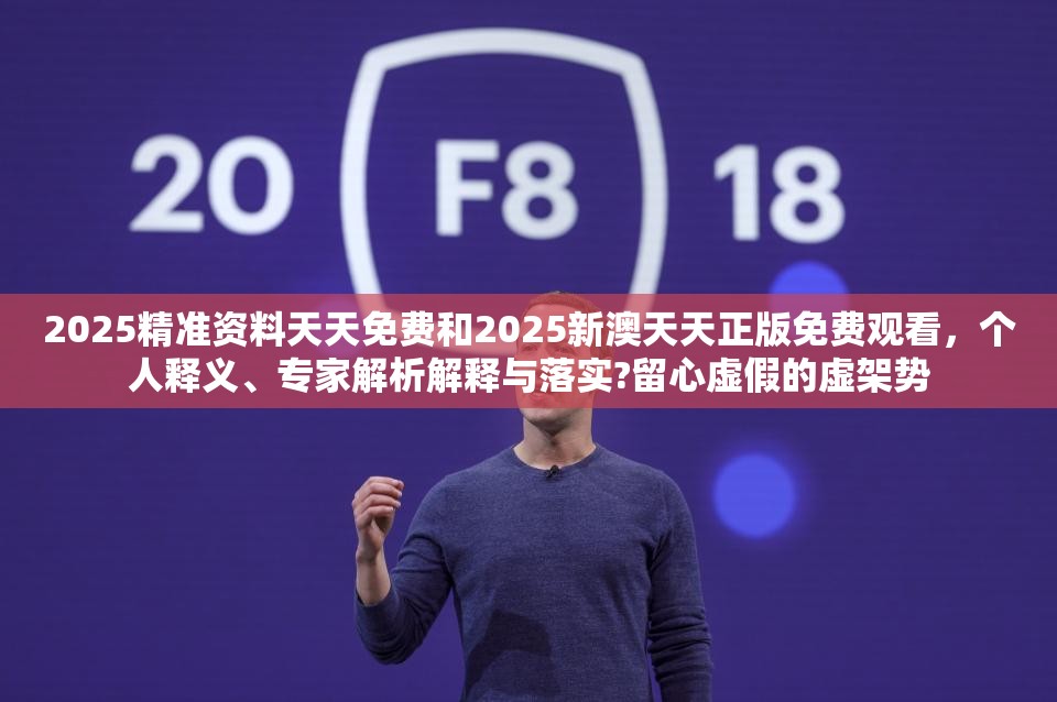 2025精准资料天天免费和2025新澳天天正版免费观看，个人释义、专家解析解释与落实?留心虚假的虚架势