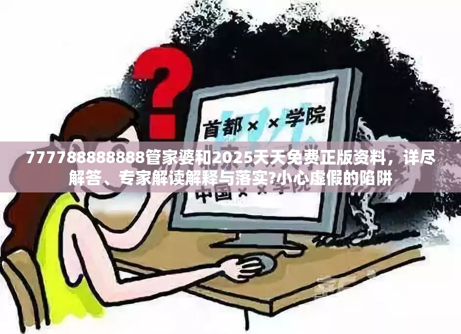 777788888888管家婆和2025天天免费正版资料，详尽解答、专家解读解释与落实?小心虚假的陷阱