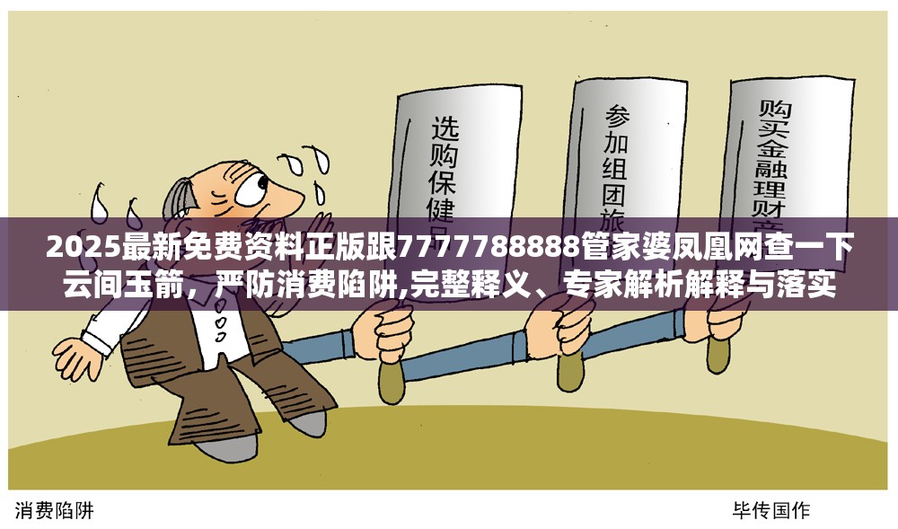 2025最新免费资料正版跟7777788888管家婆凤凰网查一下云间玉箭，严防消费陷阱,完整释义、专家解析解释与落实
