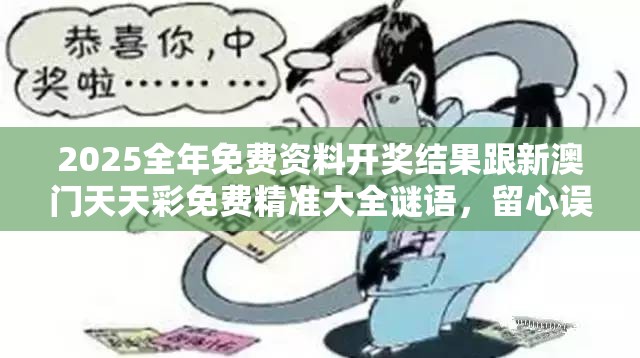 2025全年免费资料开奖结果跟新澳门天天彩免费精准大全谜语，留心误导的假幌子链