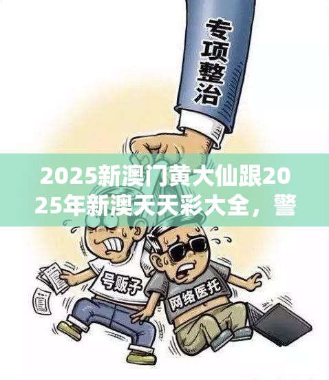 2025新澳门黄大仙跟2025年新澳天天彩大全，警惕虚假诱导危害-痛点释义、专家解析解释与落实