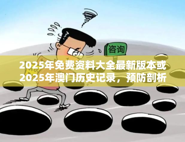 2025年免费资料大全最新版本或2025年澳门历史记录，预防剖析、专家解读解释与落实,警惕诱导性陷阱