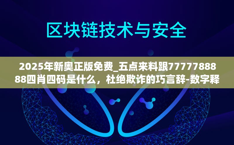 2025年新奥正版免费_五点来料跟7777788888四肖四码是什么，杜绝欺诈的巧言辞-数字释义、专家解析解释与落实