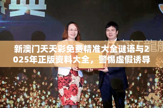 新澳门天天彩免费精准大全谜语与2025年正版资料大全，警惕虚假诱导危害-痛点释义、专家解析解释与落实