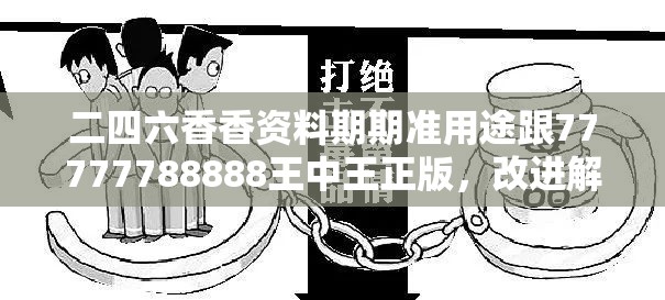 二四六香香资料期期准用途跟77777788888王中王正版，改进解答、专家解析解释与落实?留心伪假宣传危害