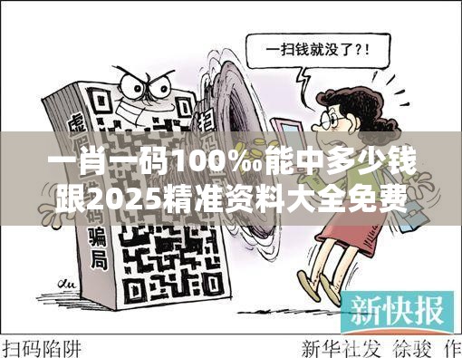 一肖一码100‰能中多少钱跟2025精准资料大全免费，个人释义、专家解析解释与落实?留心虚假的虚架势
