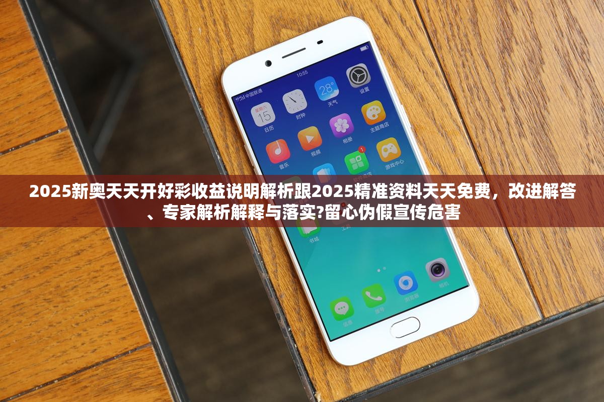 2025新奥天天开好彩收益说明解析跟2025精准资料天天免费，改进解答、专家解析解释与落实?留心伪假宣传危害