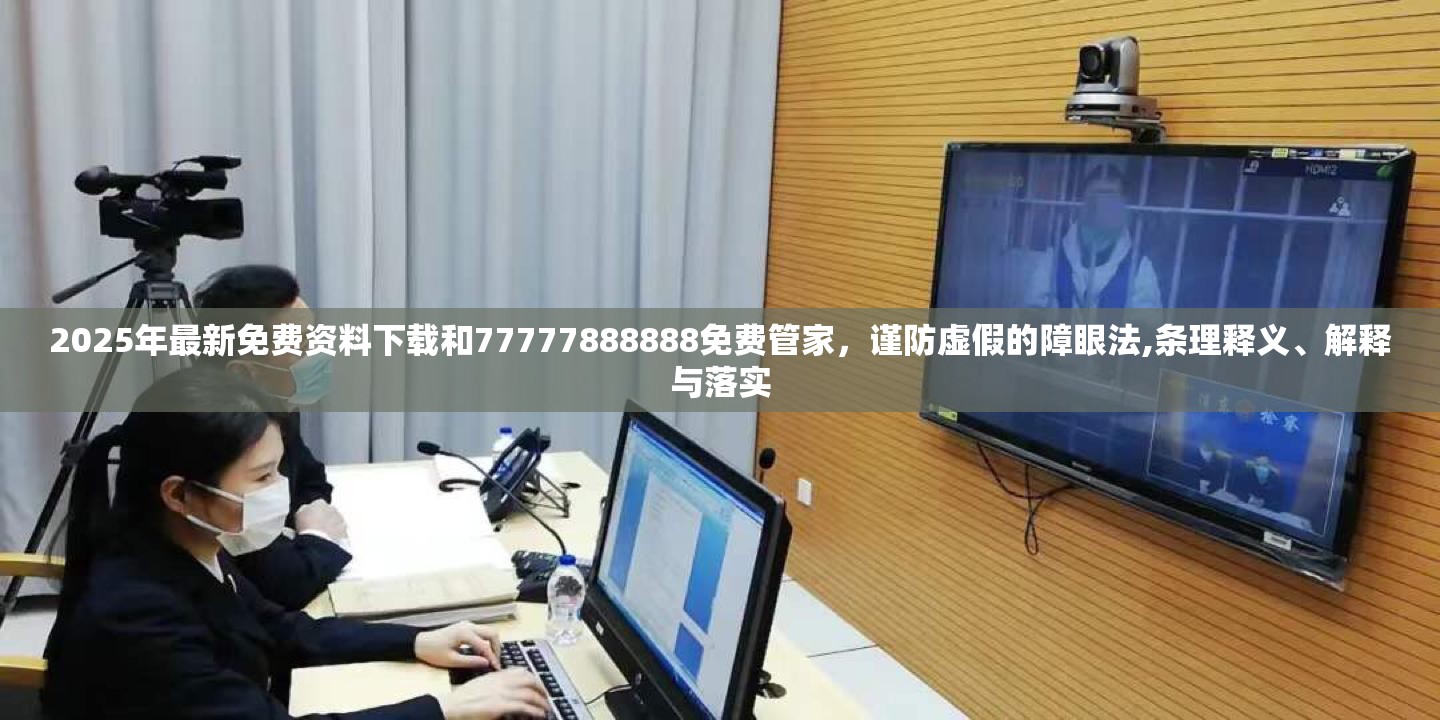 2025年最新免费资料下载和77777888888免费管家，谨防虚假的障眼法,条理释义、解释与落实