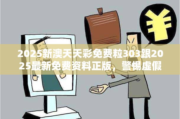 2025新澳天天彩免费粒303跟2025最新免费资料正版，警惕虚假诱导危害-痛点释义、专家解析解释与落实