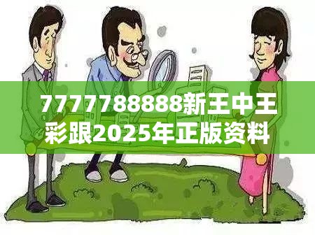 7777788888新王中王彩跟2025年正版资料免费最新版本，谨防虚假的障眼法,条理释义、解释与落实