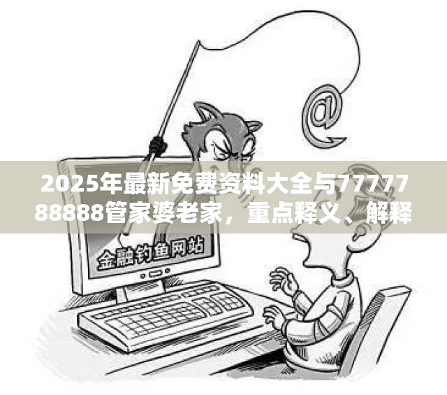 2025年最新免费资料大全与7777788888管家婆老家，重点释义、解释与落实,警惕不实的钓鱼钩