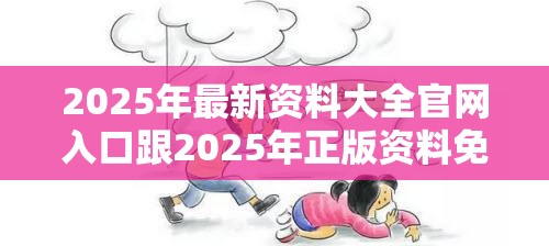 2025年最新资料大全官网入口跟2025年正版资料免费下载入口，典型释义、专家解析解释与落实?小心误导宣传风险