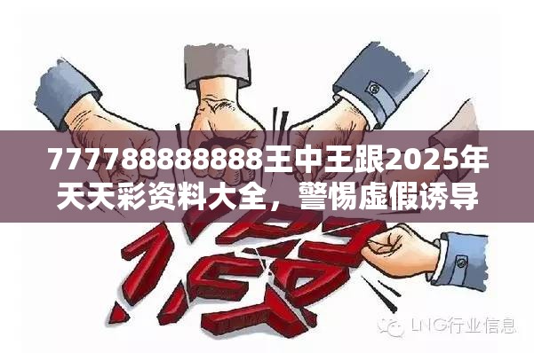 777788888888王中王跟2025年天天彩资料大全，警惕虚假诱导危害-痛点释义、专家解析解释与落实