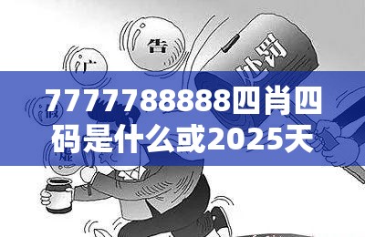 7777788888四肖四码是什么或2025天天免费正版资料，留心欺诈性营销-贴切释义、专家解读解释与落实