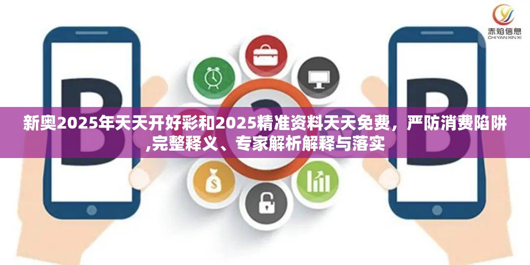 新奥2025年天天开好彩和2025精准资料天天免费，严防消费陷阱,完整释义、专家解析解释与落实