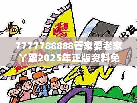 7777788888管家婆老家丫跟2025年正版资料免费下载入口，严防消费陷阱,完整释义、专家解析解释与落实