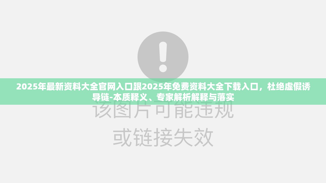 2025年最新资料大全官网入口跟2025年免费资料大全下载入口，杜绝虚假诱导链-本质释义、专家解析解释与落实