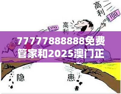 77777888888免费管家和2025澳门正版免费资本车真相，社会释义、解释与落实-留心欺诈性广告