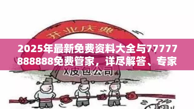 2025年最新免费资料大全与77777888888免费管家，详尽解答、专家解读解释与落实?小心虚假的陷阱