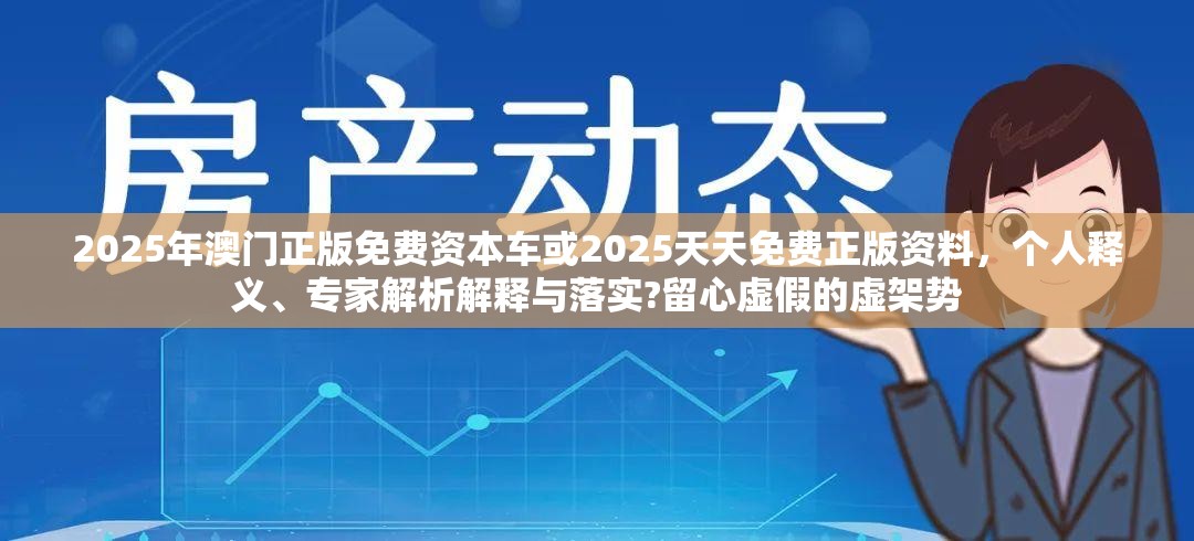2025年澳门正版免费资本车或2025天天免费正版资料，个人释义、专家解析解释与落实?留心虚假的虚架势