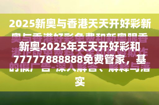 新奥2025年天天开好彩和77777888888免费管家，基础释义、专家解读解释与落实?抵制不实承诺危害