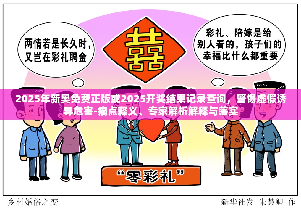 2025年新奥免费正版或2025开奖结果记录查询，警惕虚假诱导危害-痛点释义、专家解析解释与落实