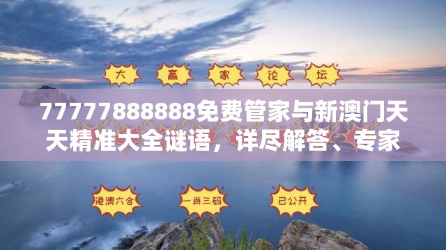 77777888888免费管家与新澳门天天精准大全谜语，详尽解答、专家解读解释与落实?小心虚假的陷阱