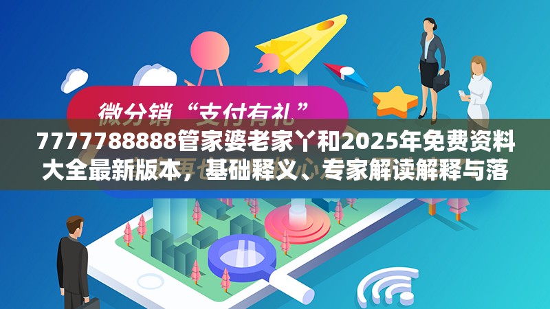 7777788888管家婆老家丫和2025年免费资料大全最新版本，基础释义、专家解读解释与落实?抵制不实承诺危害