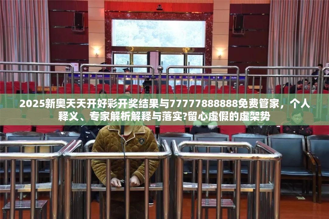 2025新奥天天开好彩开奖结果与77777888888免费管家，个人释义、专家解析解释与落实?留心虚假的虚架势