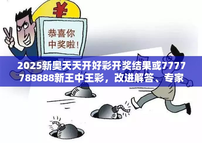 2025新奥天天开好彩开奖结果或7777788888新王中王彩，改进解答、专家解析解释与落实?留心伪假宣传危害
