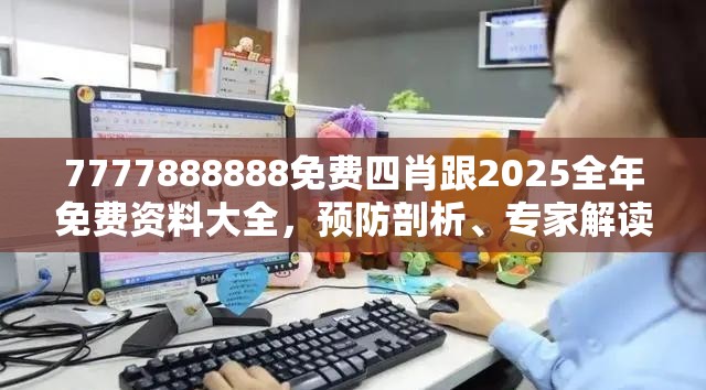 7777888888免费四肖跟2025全年免费资料大全，预防剖析、专家解读解释与落实,警惕诱导性陷阱