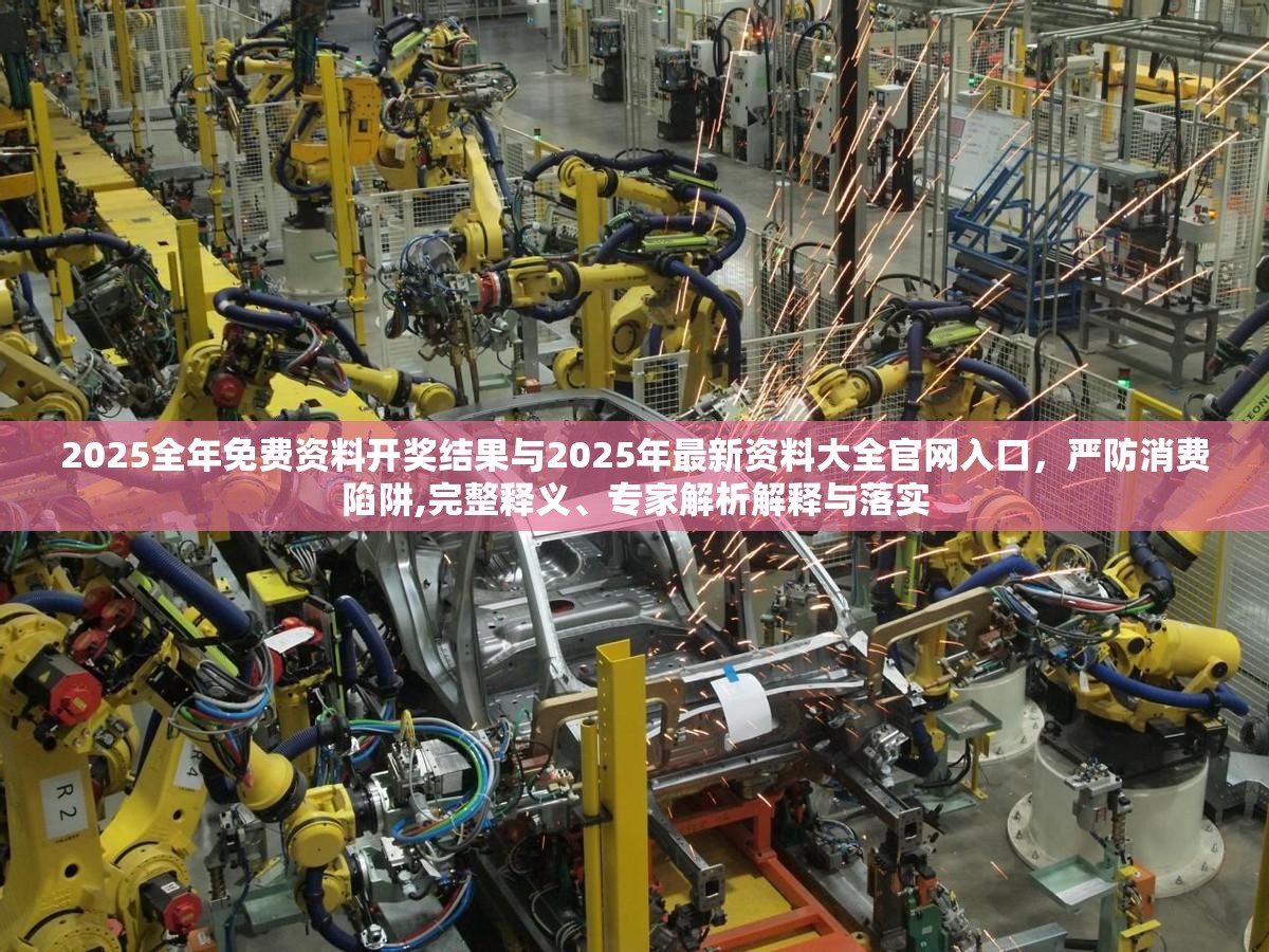 2025全年免费资料开奖结果与2025年最新资料大全官网入口，严防消费陷阱,完整释义、专家解析解释与落实